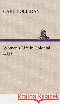 Woman's Life in Colonial Days Carl Holliday 9783849500115