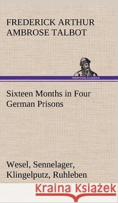 Sixteen Months in Four German Prisons Wesel, Sennelager, Klingelputz, Ruhleben Frederick Arthur Ambrose Talbot 9783849500238