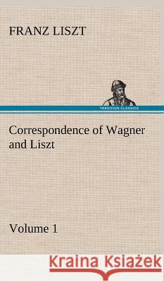 Correspondence of Wagner and Liszt - Volume 1 Franz Liszt 9783849500450