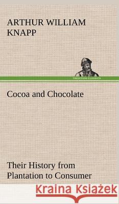 Cocoa and Chocolate Their History from Plantation to Consumer Arthur William Knapp 9783849500481