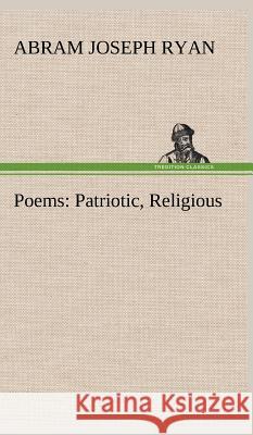 Poems: Patriotic, Religious Abram Joseph Ryan 9783849500566