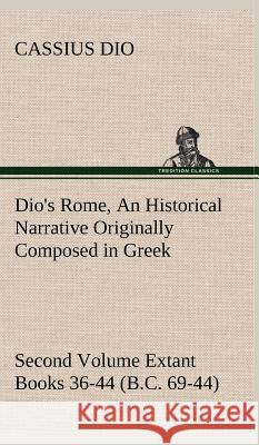 Dio's Rome, Volume 2 An Historical Narrative Originally Composed in Greek During the Reigns of Septimius Severus, Geta and Caracalla, Macrinus, Elagabalus and Alexander Severus and Now Presented in En Cassius Dio 9783849500665