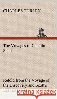 The Voyages of Captain Scott: Retold from the Voyage of the Discovery and Scott's Last Expedition Charles Turley 9783849500757