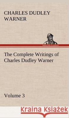 The Complete Writings of Charles Dudley Warner - Volume 3 Charles Dudley Warner 9783849500832