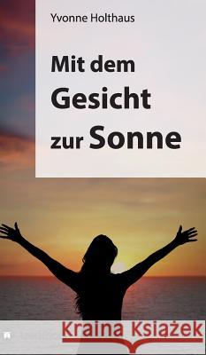 Mit dem Gesicht zur Sonne: Autobiographie von Yvonne Holthaus Holthaus, Yvonne 9783849501648 tredition