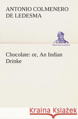 Chocolate: or, An Indian Drinke Antonio Colmenero De Ledesma 9783849504069