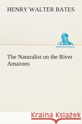 The Naturalist on the River Amazons Henry Walter Bates 9783849504076