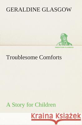 Troublesome Comforts A Story for Children Geraldine Glasgow 9783849504458