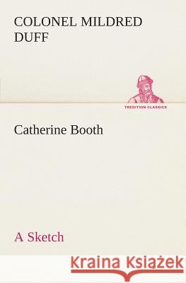 Catherine Booth - a Sketch Colonel Mildred Duff 9783849505189
