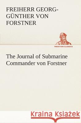 The Journal of Submarine Commander von Forstner Georg-Günther Freiherr Von Forstner 9783849505653