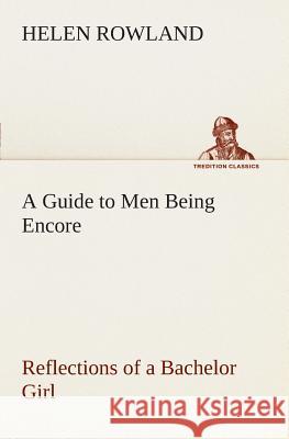 A Guide to Men Being Encore Reflections of a Bachelor Girl Helen Rowland 9783849506421