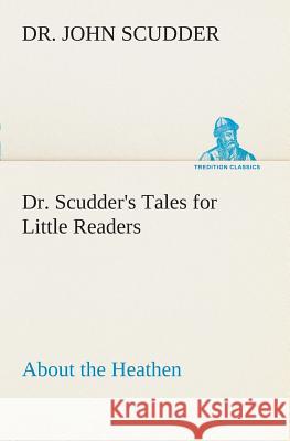 Dr. Scudder's Tales for Little Readers, About the Heathen. Dr John Scudder 9783849506896