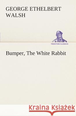 Bumper, The White Rabbit George Ethelbert Walsh 9783849506940