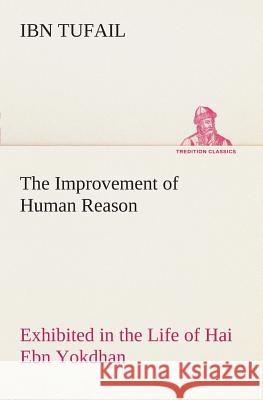 The Improvement of Human Reason Exhibited in the Life of Hai Ebn Yokdhan Tufail, Ibn 9783849507022 TREDITION CLASSICS