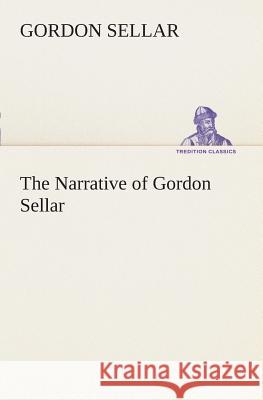 The Narrative of Gordon Sellar Who Emigrated to Canada in 1825 Gordon Sellar 9783849507053