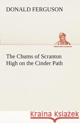 The Chums of Scranton High on the Cinder Path Donald Ferguson 9783849507060