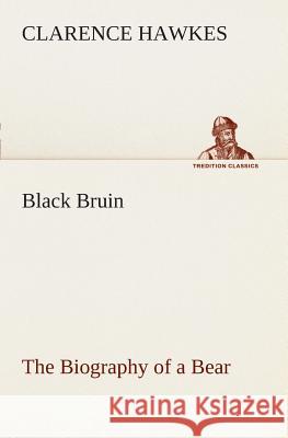 Black Bruin The Biography of a Bear Clarence Hawkes 9783849507084