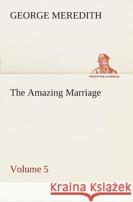 The Amazing Marriage - Volume 5 George Meredith 9783849507152