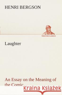 Laughter: an Essay on the Meaning of the Comic Henri Bergson 9783849507176