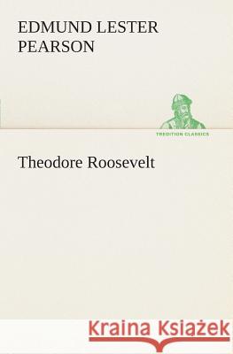 Theodore Roosevelt Edmund Lester Pearson 9783849507213