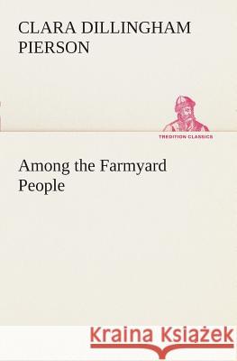 Among the Farmyard People Clara Dillingham Pierson 9783849507541