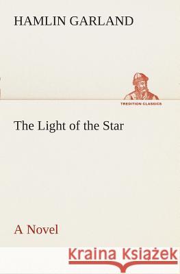 The Light of the Star A Novel Hamlin Garland 9783849507602