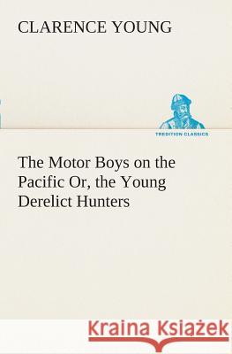 The Motor Boys on the Pacific Or, the Young Derelict Hunters Clarence Young 9783849507619