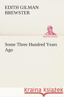 Some Three Hundred Years Ago Edith Gilman Brewster 9783849507671
