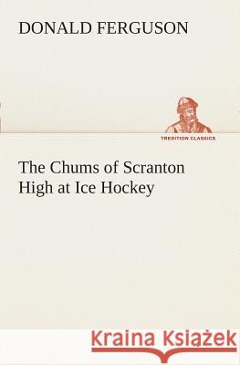 The Chums of Scranton High at Ice Hockey Donald Ferguson 9783849507701