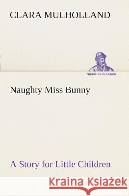 Naughty Miss Bunny A Story for Little Children Clara Mulholland 9783849507794