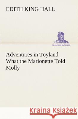 Adventures in Toyland What the Marionette Told Molly Edith King Hall 9783849507855