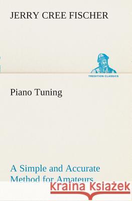 Piano Tuning A Simple and Accurate Method for Amateurs J Cree (Jerry Cree) Fischer 9783849507985
