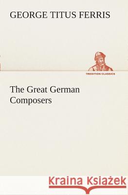 The Great German Composers George T (George Titus) Ferris 9783849508210