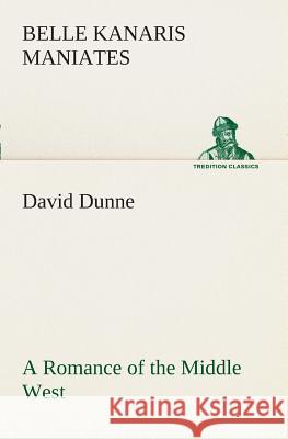 David Dunne A Romance of the Middle West Belle Kanaris Maniates 9783849508258
