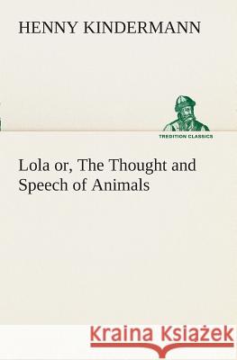 Lola or, The Thought and Speech of Animals Henny Kindermann 9783849508524