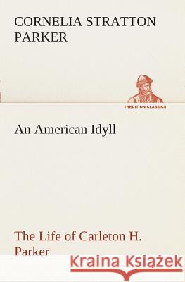 An American Idyll The Life of Carleton H. Parker Cornelia Stratton Parker 9783849508616