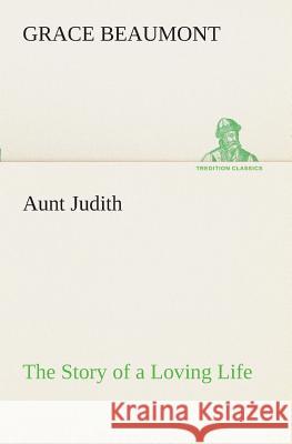 Aunt Judith The Story of a Loving Life Grace Beaumont 9783849508784