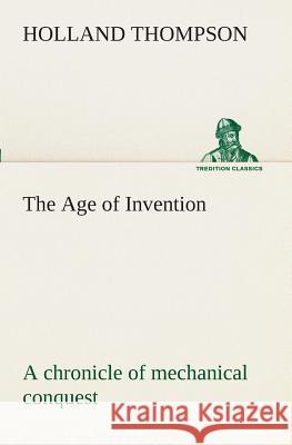 The Age of Invention: a chronicle of mechanical conquest Holland Thompson 9783849509132
