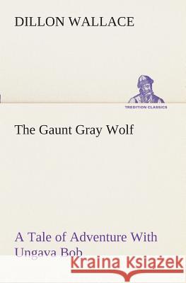 The Gaunt Gray Wolf A Tale of Adventure With Ungava Bob Dillon Wallace 9783849509156