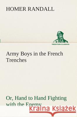 Army Boys in the French Trenches Or, Hand to Hand Fighting with the Enemy Homer Randall 9783849509194