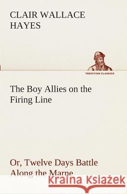 The Boy Allies on the Firing Line Or, Twelve Days Battle Along the Marne Clair W (Clair Wallace) Hayes 9783849509262
