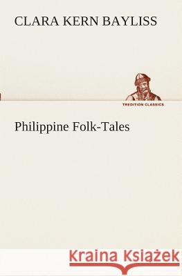 Philippine Folk-Tales Clara Kern Bayliss 9783849509866