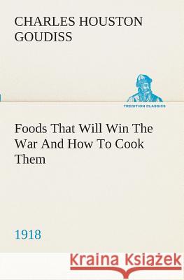 Foods That Will Win The War And How To Cook Them (1918) C Houston (Charles Houston) Goudiss 9783849510114