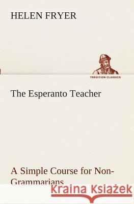 The Esperanto Teacher A Simple Course for Non-Grammarians Helen Fryer 9783849510442