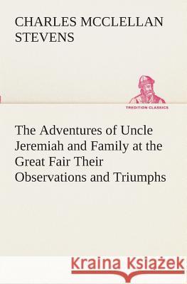 The Adventures of Uncle Jeremiah and Family at the Great Fair Their Observations and Triumphs C M (Charles McClellan) Stevens 9783849510626