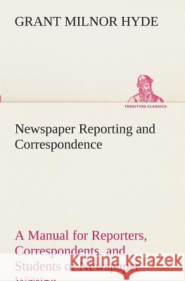 Newspaper Reporting and Correspondence Grant Milnor Hyde 9783849511050