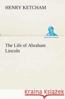 The Life of Abraham Lincoln Henry Ketcham 9783849511340