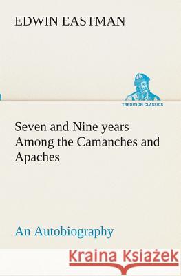 Seven and Nine years Among the Camanches and Apaches An Autobiography Edwin Eastman 9783849511456