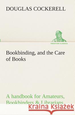 Bookbinding, and the Care of Books A handbook for Amateurs, Bookbinders & Librarians Douglas Cockerell 9783849511579
