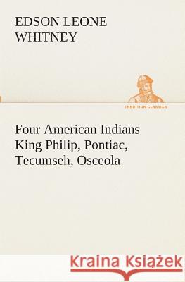 Four American Indians King Philip, Pontiac, Tecumseh, Osceola Edson Leone Whitney 9783849511609